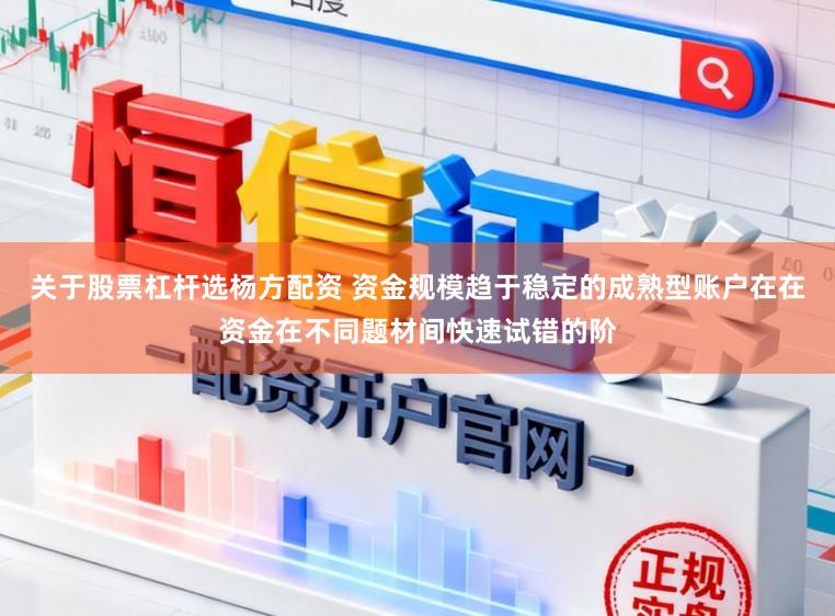 关于股票杠杆选杨方配资 资金规模趋于稳定的成熟型账户在在资金在不同题材间快速试错的阶