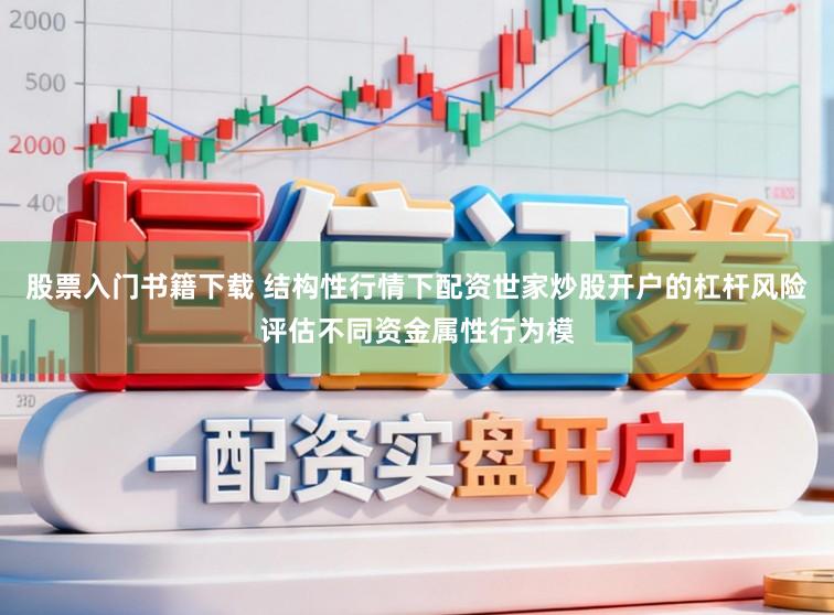股票入门书籍下载 结构性行情下配资世家炒股开户的杠杆风险评估不同资金属性行为模