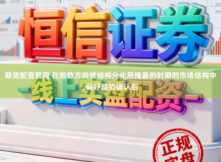 期货配资官网 在指数方向被结构分化所掩盖的时期的市场结构中,偏好趋势确认后