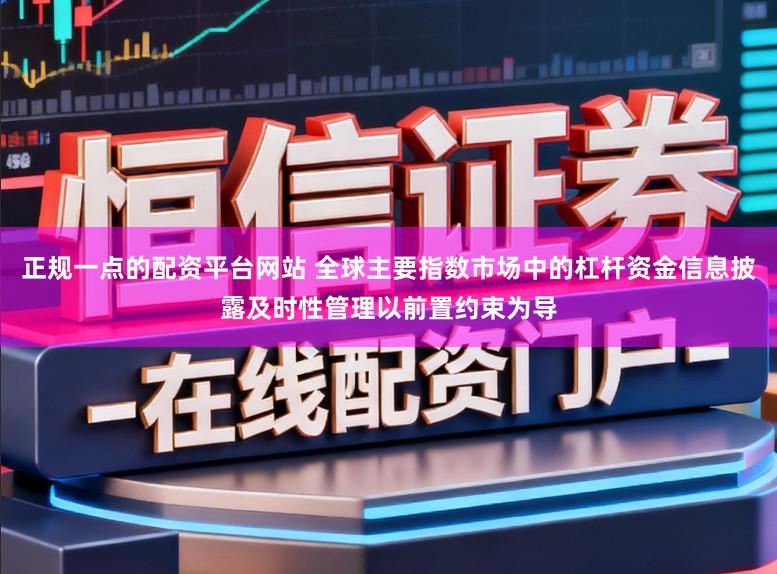 正规一点的配资平台网站 全球主要指数市场中的杠杆资金信息披露及时性管理以前置约束为导