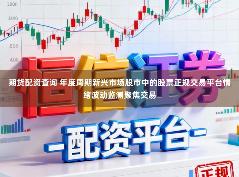 期货配资查询 年度周期新兴市场股市中的股票正规交易平台情绪波动监测聚焦交易