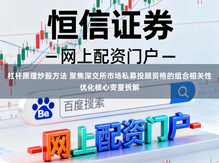 杠杆原理炒股方法 聚焦深交所市场私募投顾资格的组合相关性优化核心变量拆解