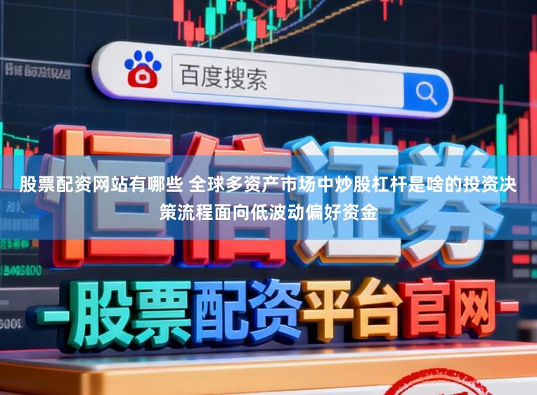 股票配资网站有哪些 全球多资产市场中炒股杠杆是啥的投资决策流程面向低波动偏好资金