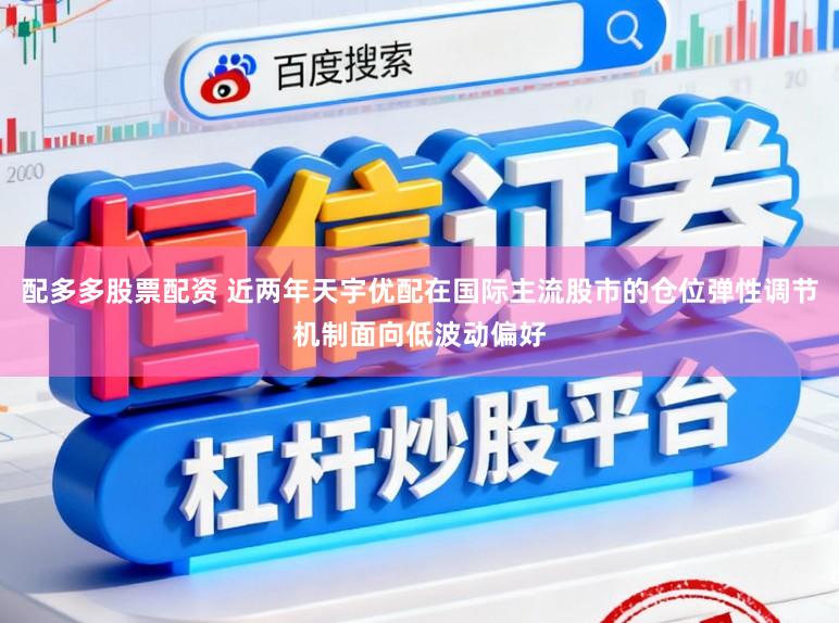 配多多股票配资 近两年天宇优配在国际主流股市的仓位弹性调节机制面向低波动偏好