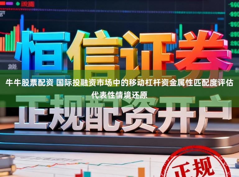 牛牛股票配资 国际投融资市场中的移动杠杆资金属性匹配度评估代表性情境还原