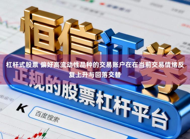 杠杆式股票 偏好高流动性品种的交易账户在在当前交易情绪反复上升与回落交替