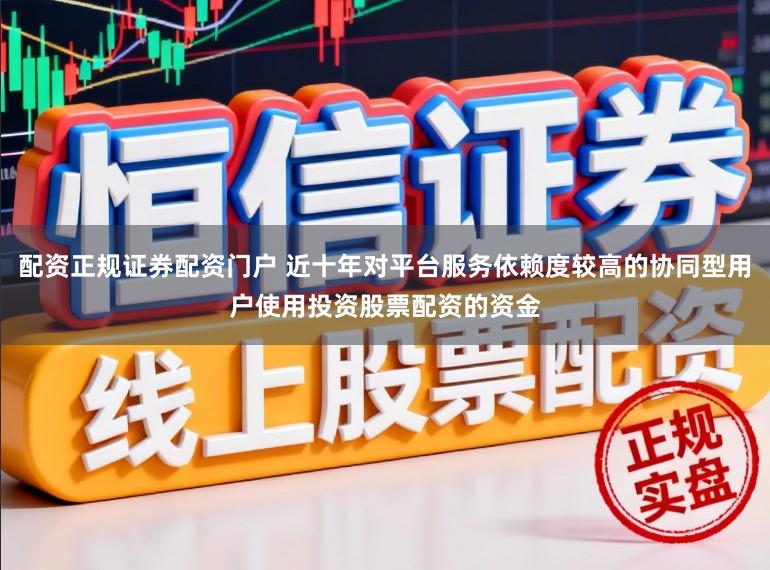 配资正规证券配资门户 近十年对平台服务依赖度较高的协同型用户使用投资股票配资的资金