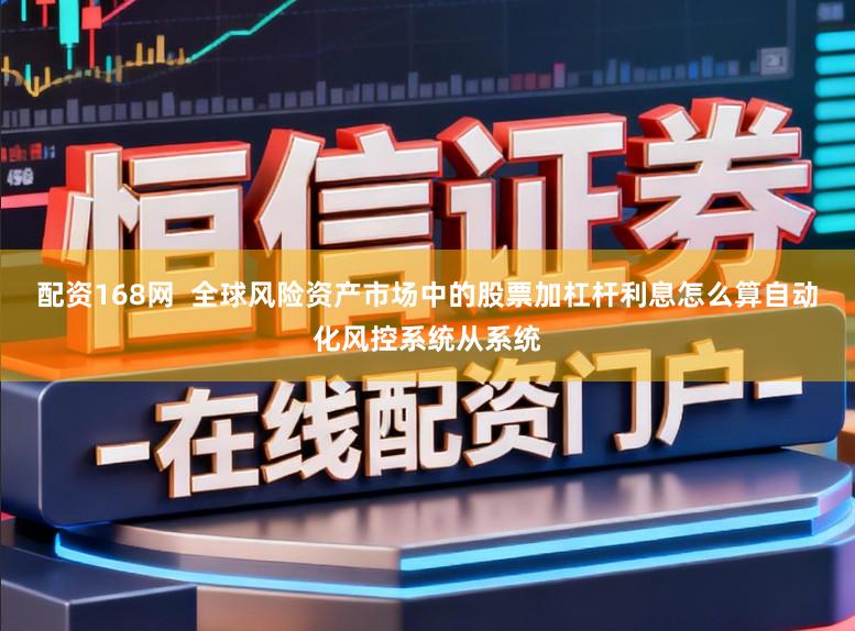 配资168网  全球风险资产市场中的股票加杠杆利息怎么算自动化风控系统从系统