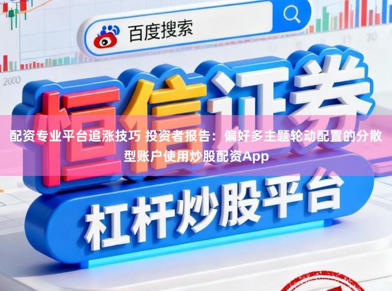 配资专业平台追涨技巧 投资者报告：偏好多主题轮动配置的分散型账户使用炒股配资App