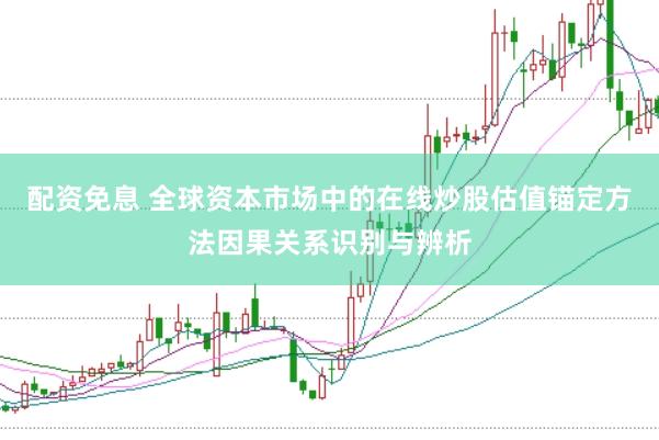 配资免息 全球资本市场中的在线炒股估值锚定方法因果关系识别与辨析