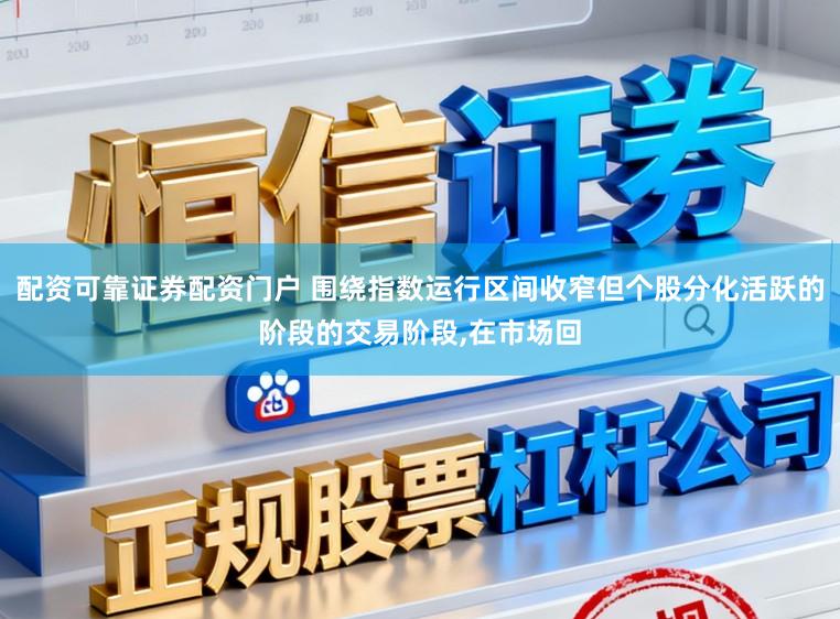 配资可靠证券配资门户 围绕指数运行区间收窄但个股分化活跃的阶段的交易阶段,在市场回