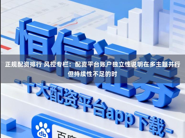 正规配资排行 风控专栏：配资平台账户独立性说明在多主题并行但持续性不足的时