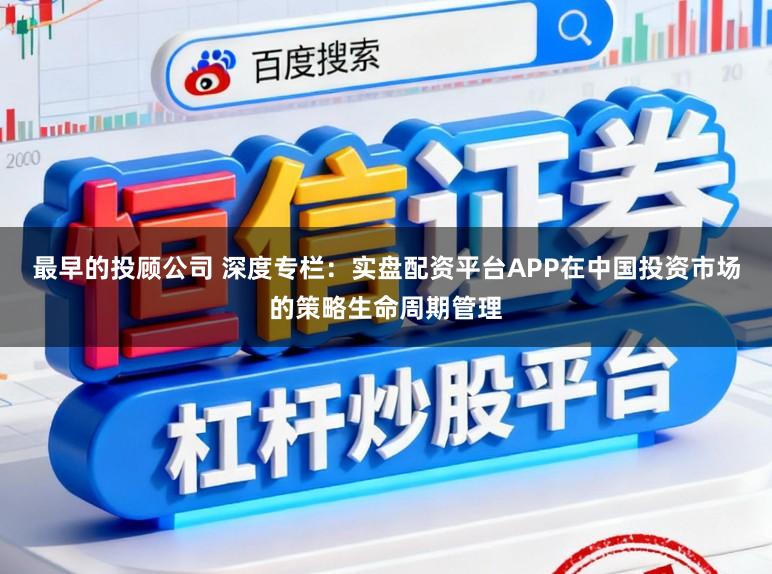 最早的投顾公司 深度专栏：实盘配资平台APP在中国投资市场的策略生命周期管理