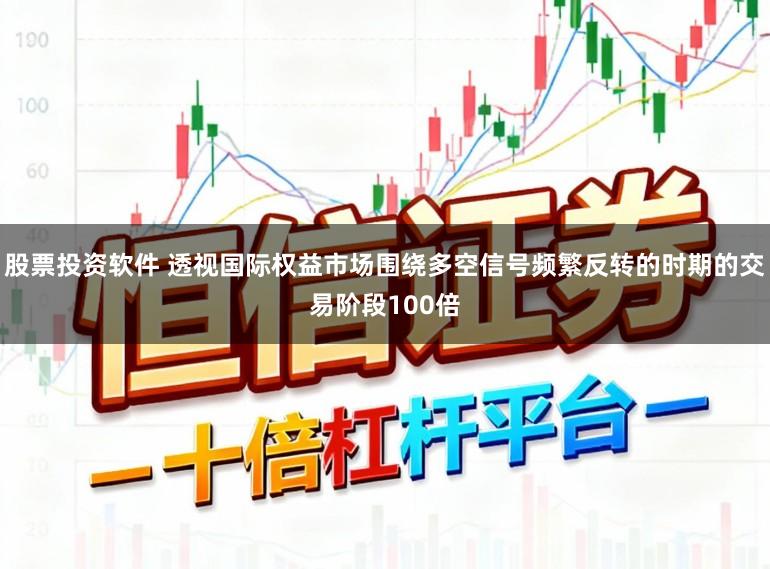 股票投资软件 透视国际权益市场围绕多空信号频繁反转的时期的交易阶段100倍