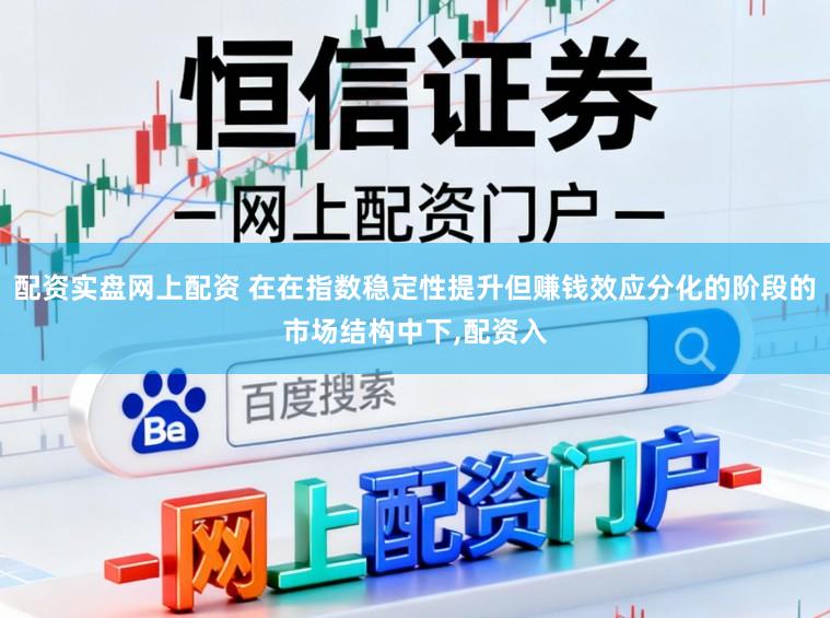 配资实盘网上配资 在在指数稳定性提升但赚钱效应分化的阶段的市场结构中下,配资入