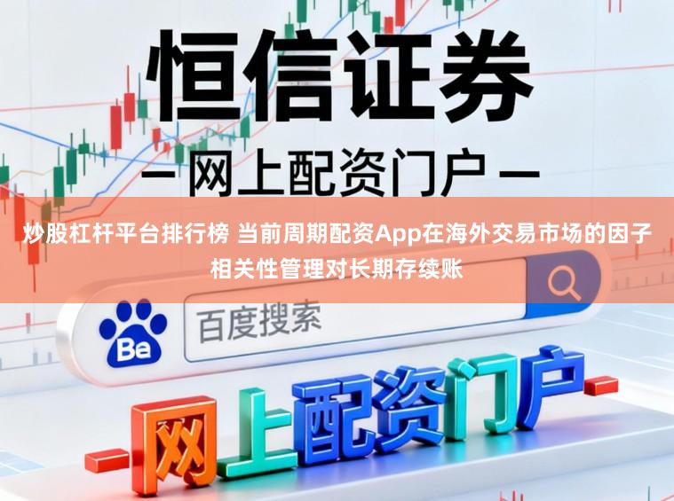 炒股杠杆平台排行榜 当前周期配资App在海外交易市场的因子相关性管理对长期存续账