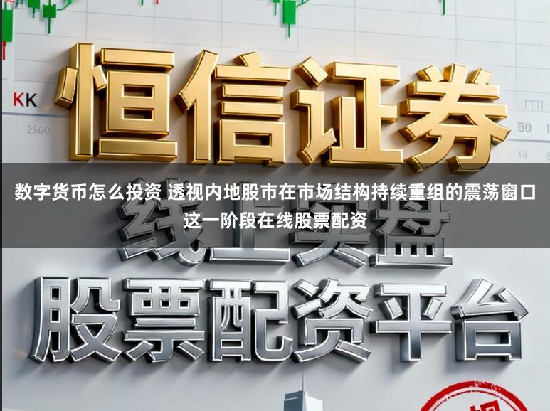 数字货币怎么投资 透视内地股市在市场结构持续重组的震荡窗口这一阶段在线股票配资