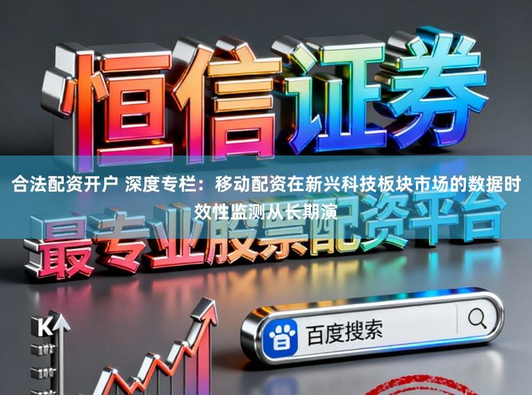 合法配资开户 深度专栏：移动配资在新兴科技板块市场的数据时效性监测从长期演