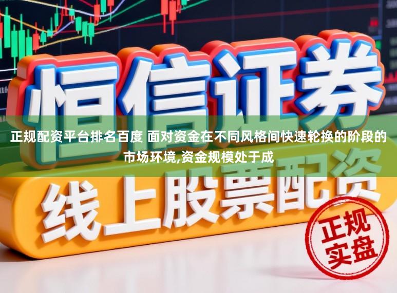 正规配资平台排名百度 面对资金在不同风格间快速轮换的阶段的市场环境,资金规模处于成
