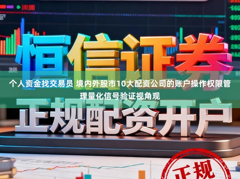 个人资金找交易员 境内外股市10大配资公司的账户操作权限管理量化信号验证视角观