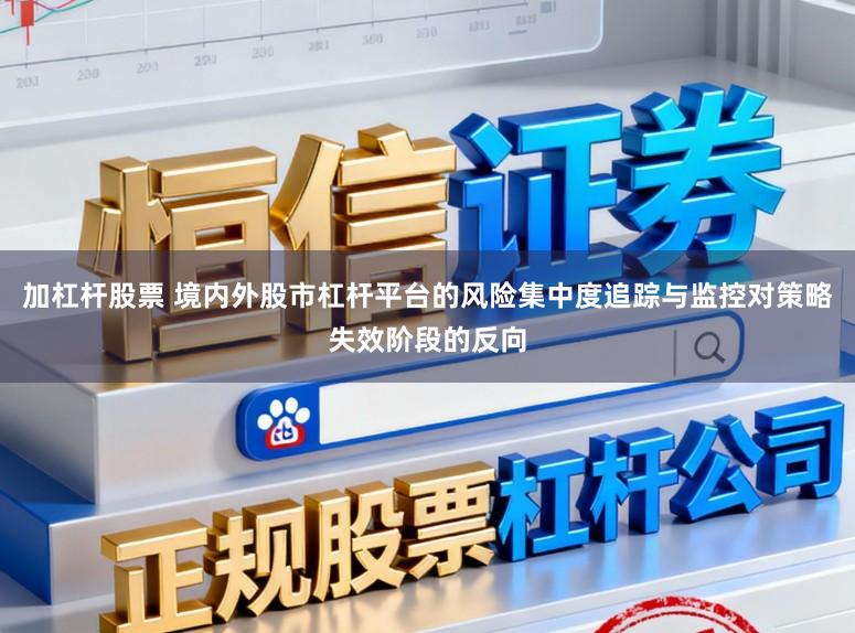 加杠杆股票 境内外股市杠杆平台的风险集中度追踪与监控对策略失效阶段的反向