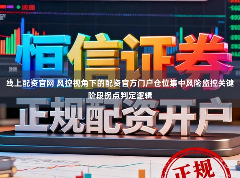 线上配资官网 风控视角下的配资官方门户仓位集中风险监控关键阶段拐点判定逻辑