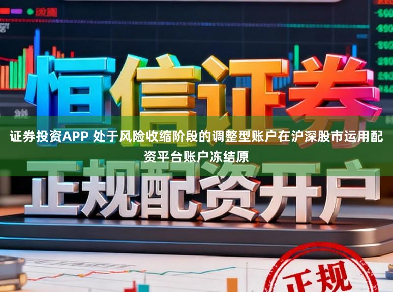 证券投资APP 处于风险收缩阶段的调整型账户在沪深股市运用配资平台账户冻结原