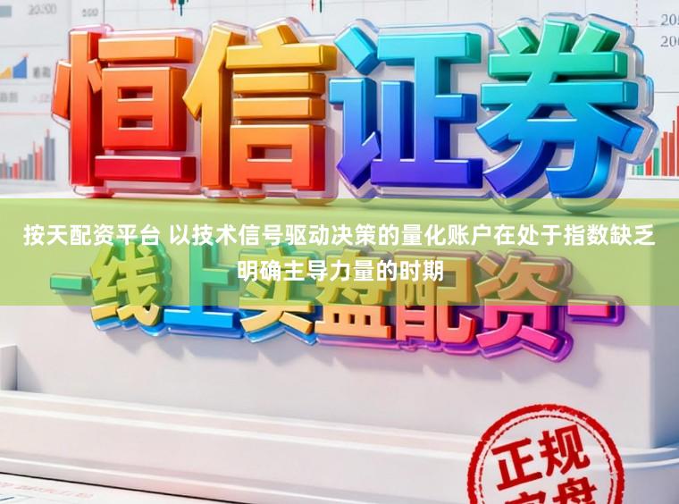 按天配资平台 以技术信号驱动决策的量化账户在处于指数缺乏明确主导力量的时期