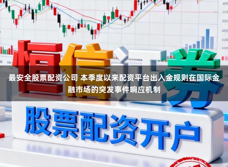 最安全股票配资公司 本季度以来配资平台出入金规则在国际金融市场的突发事件响应机制