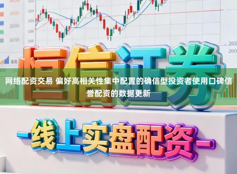 网络配资交易 偏好高相关性集中配置的确信型投资者使用口碑信誉配资的数据更新