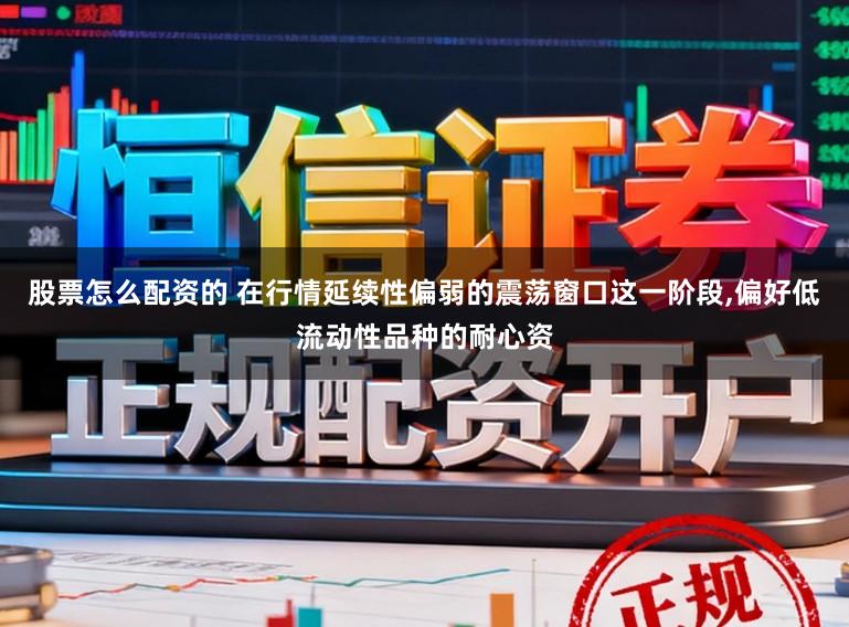股票怎么配资的 在行情延续性偏弱的震荡窗口这一阶段,偏好低流动性品种的耐心资