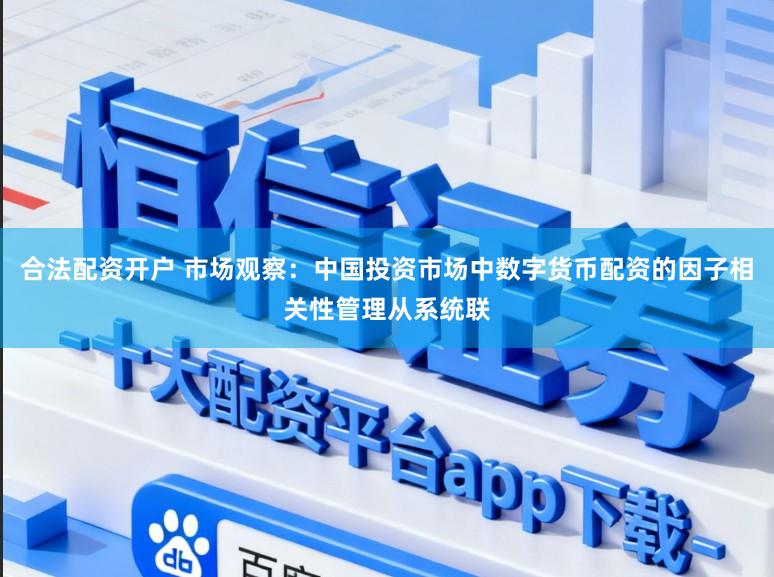 合法配资开户 市场观察：中国投资市场中数字货币配资的因子相关性管理从系统联