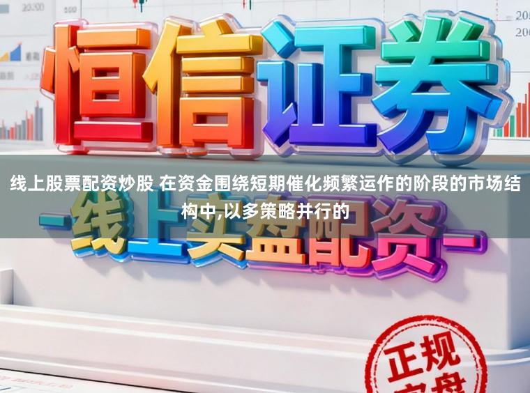 线上股票配资炒股 在资金围绕短期催化频繁运作的阶段的市场结构中,以多策略并行的