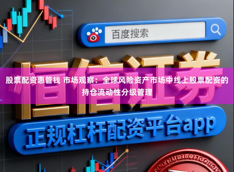 股票配资惠管钱 市场观察：全球风险资产市场中线上股票配资的持仓流动性分级管理