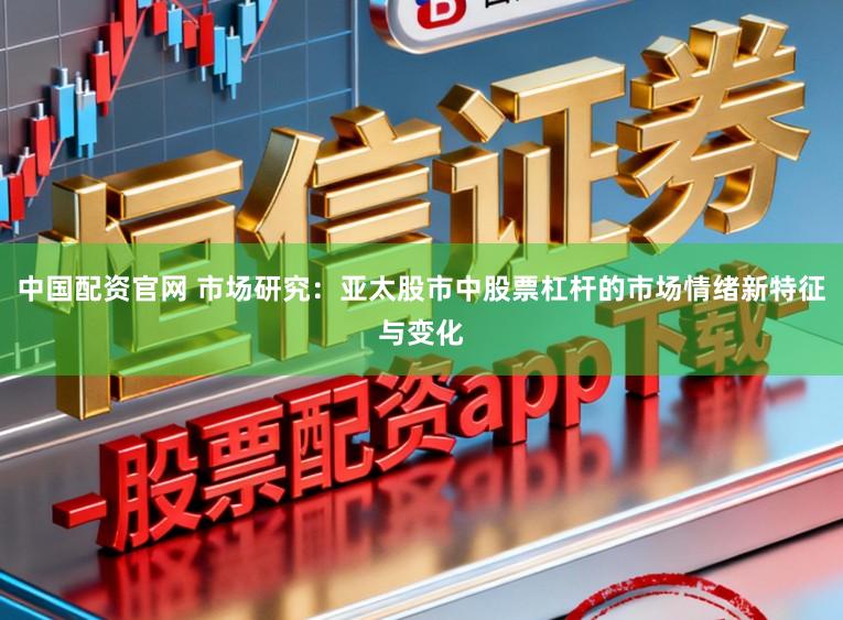 中国配资官网 市场研究：亚太股市中股票杠杆的市场情绪新特征与变化