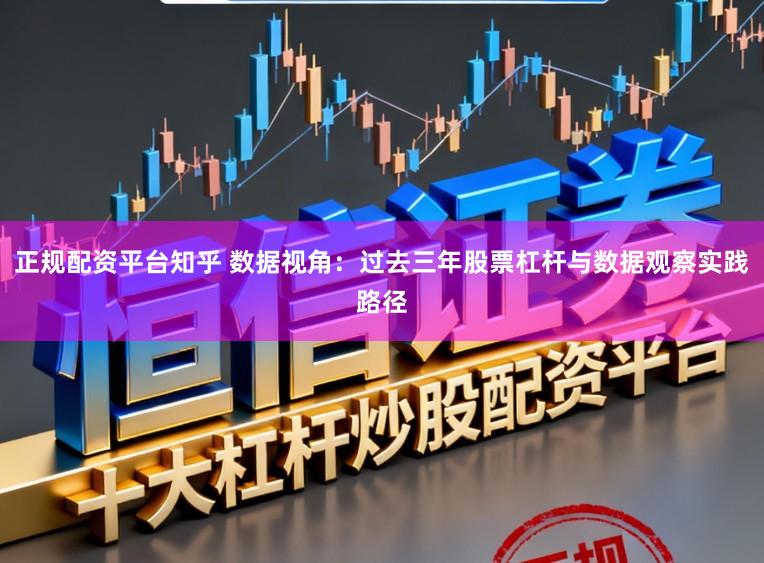正规配资平台知乎 数据视角：过去三年股票杠杆与数据观察实践路径