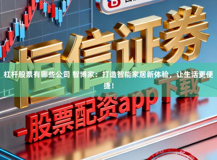 杠杆股票有哪些公司 智博家：打造智能家居新体验，让生活更便捷！