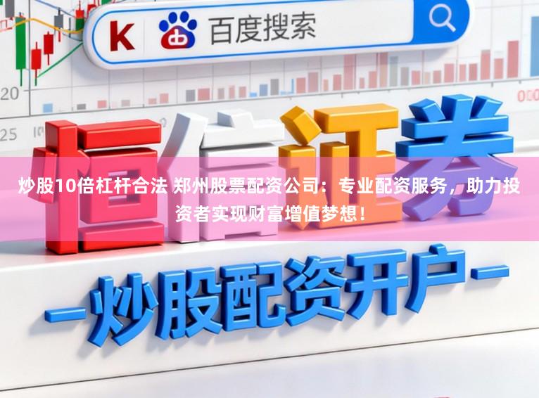 炒股10倍杠杆合法 郑州股票配资公司：专业配资服务，助力投资者实现财富增值梦想！