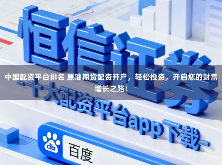 中国配资平台排名 原油期货配资开户，轻松投资，开启您的财富增长之路！