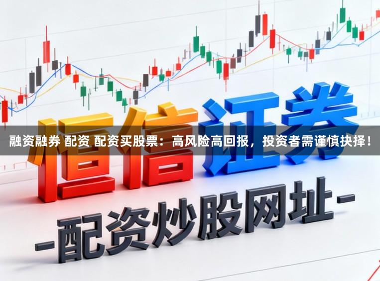 融资融券 配资 配资买股票：高风险高回报，投资者需谨慎抉择！