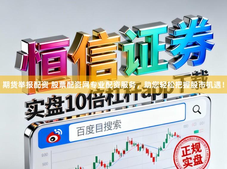 期货举报配资 股票配资网专业配资服务，助您轻松把握股市机遇！