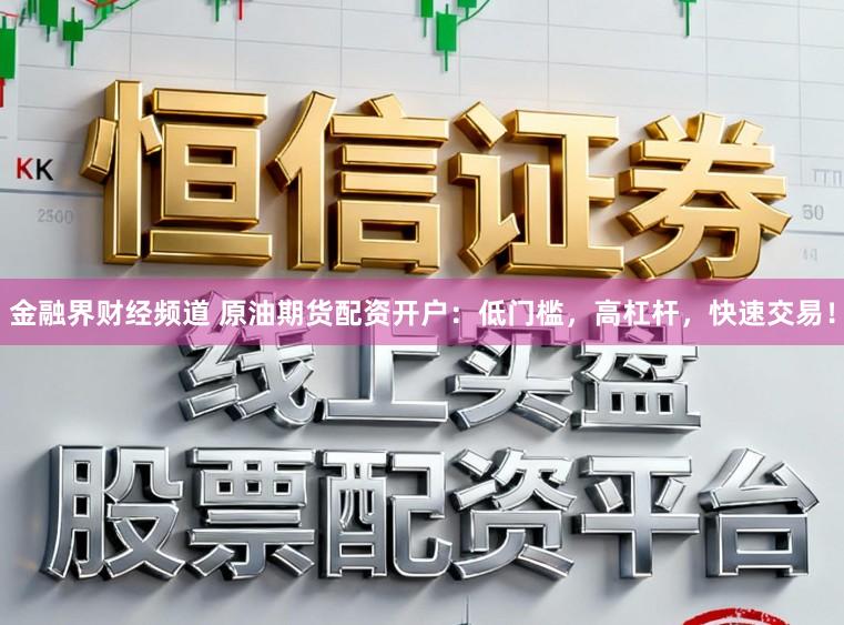 金融界财经频道 原油期货配资开户：低门槛，高杠杆，快速交易！