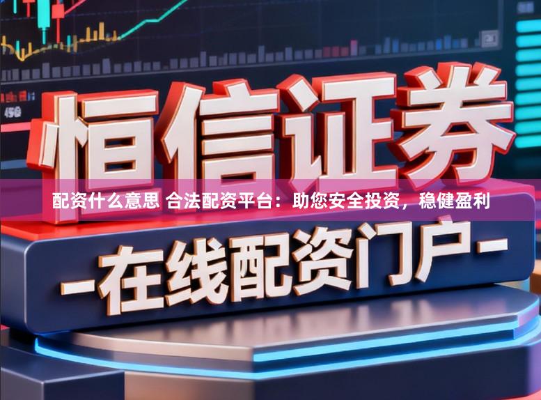 配资什么意思 合法配资平台：助您安全投资，稳健盈利