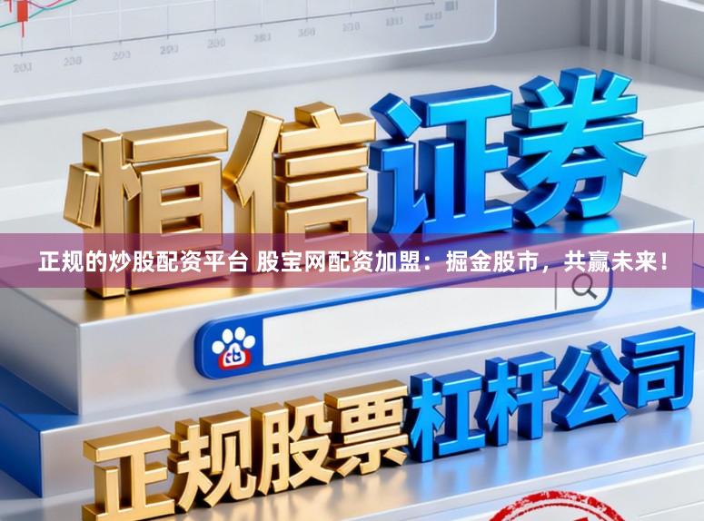 正规的炒股配资平台 股宝网配资加盟：掘金股市，共赢未来！