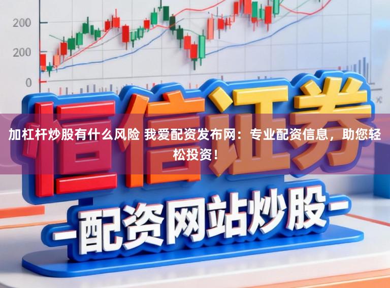 加杠杆炒股有什么风险 我爱配资发布网：专业配资信息，助您轻松投资！