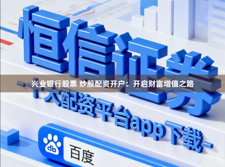 兴业银行股票 炒股配资开户：开启财富增值之路