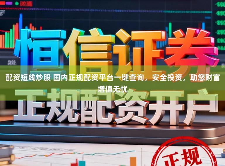 配资短线炒股 国内正规配资平台一键查询，安全投资，助您财富增值无忧