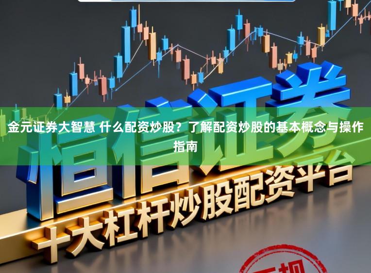 金元证券大智慧 什么配资炒股？了解配资炒股的基本概念与操作指南