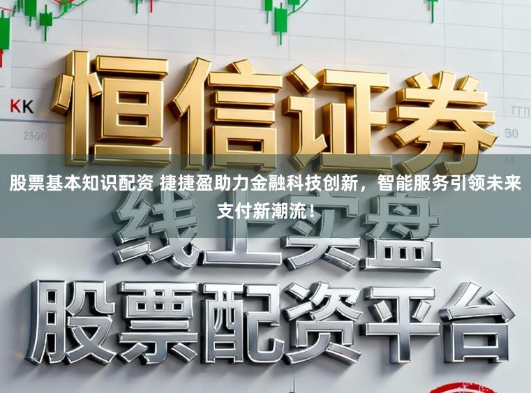 股票基本知识配资 捷捷盈助力金融科技创新，智能服务引领未来支付新潮流！