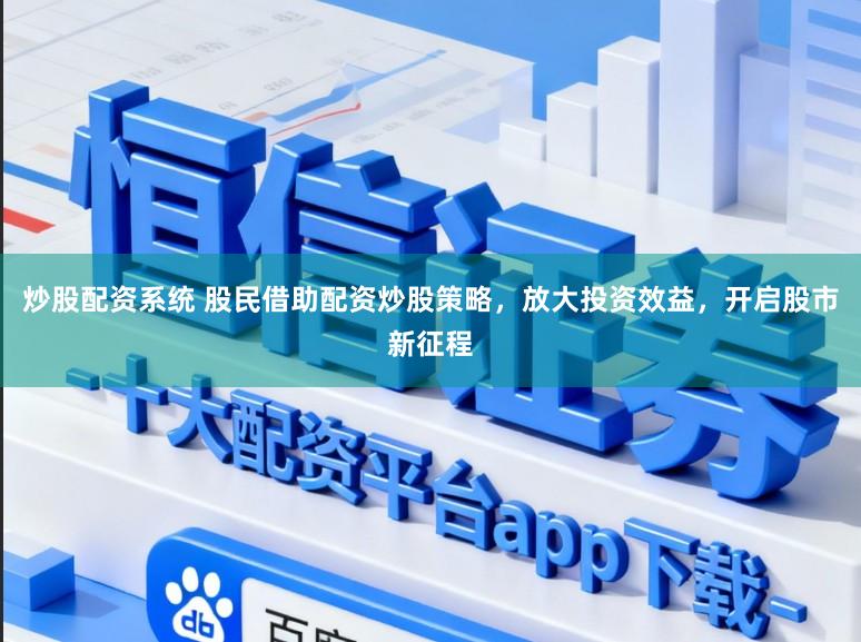 炒股配资系统 股民借助配资炒股策略，放大投资效益，开启股市新征程